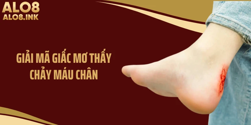 Giải mã giấc mơ thấy chảy máu chân