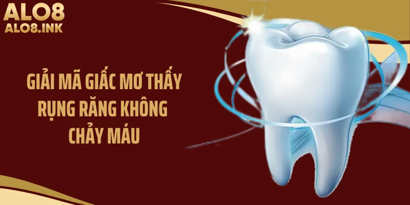 Giải mã giấc mơ thấy rụng răng không chảy máu