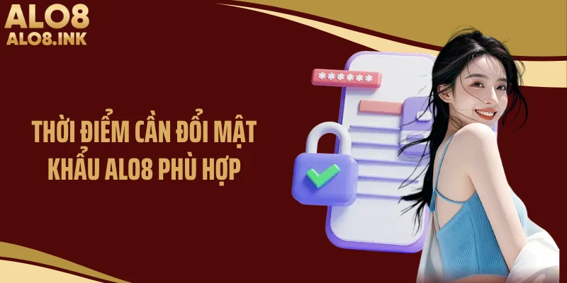 Thời điểm cần đổi mật khẩu ALO8 phù hợp
