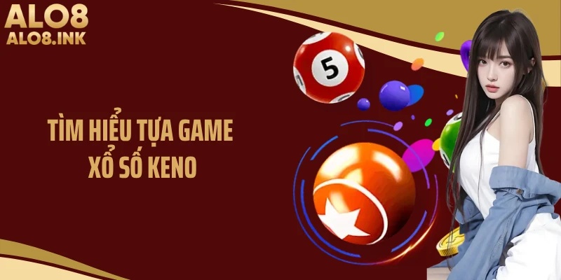 Tìm hiểu tựa game xổ số Keno