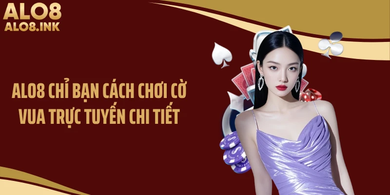 ALO8 chỉ bạn cách chơi cờ vua trực tuyến chi tiết