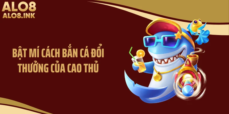 Bật mí cách bắn cá đổi thưởng của cao thủ