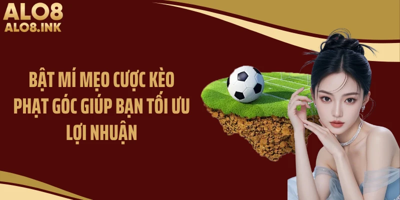 Bật mí mẹo cược kèo phạt góc giúp bạn tối ưu lợi nhuận