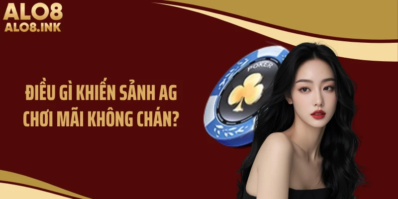 Điều gì khiến sảnh AG chơi mãi không chán?