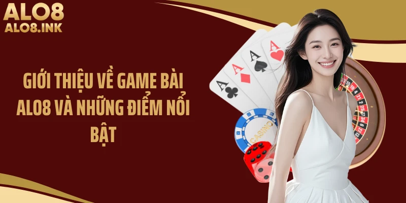 Giới thiệu về game bài ALO8 và những điểm nổi bật