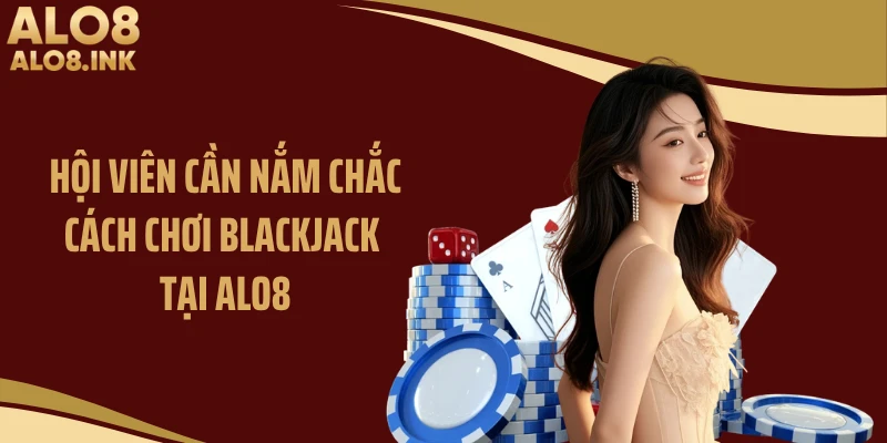 Hội viên cần nắm chắc cách chơi blackjack tại ALO8