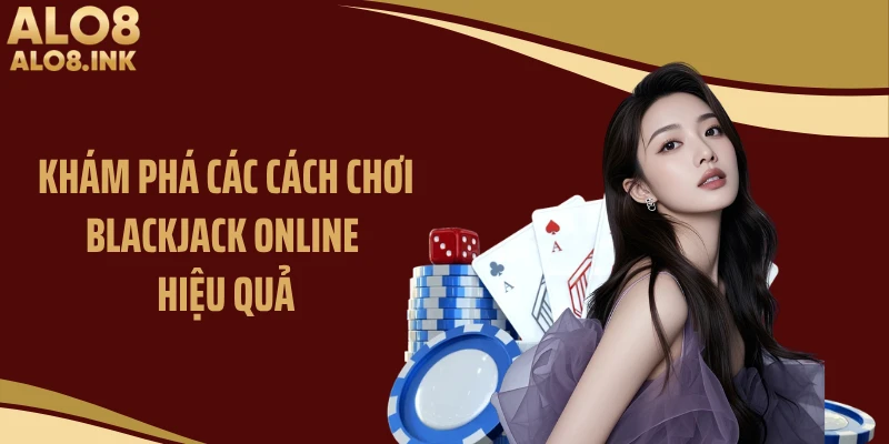 Khám phá các cách chơi blackjack online hiệu quả