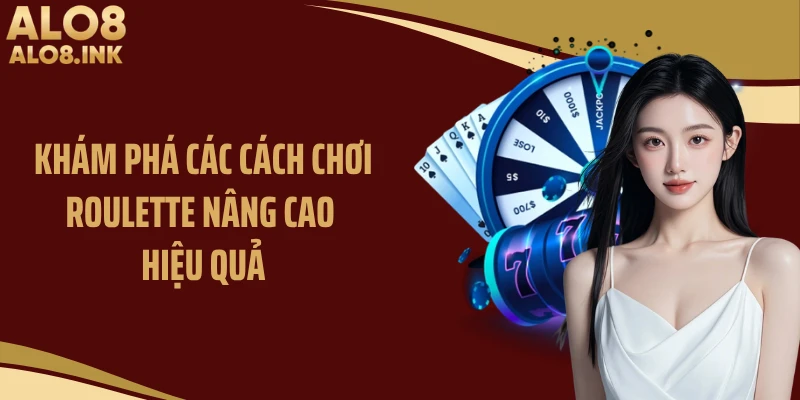 Khám phá các cách chơi roulette nâng cao hiệu quả