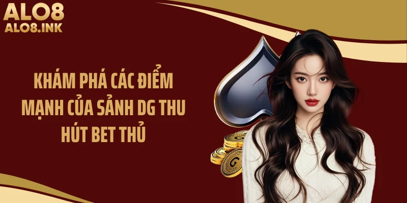 Khám phá các điểm mạnh của sảnh DG thu hút bet thủ
