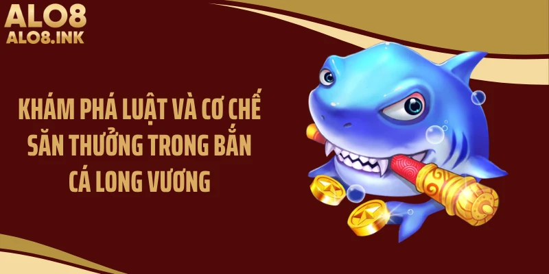 Khám phá luật và cơ chế săn thưởng trong bắn cá long vương