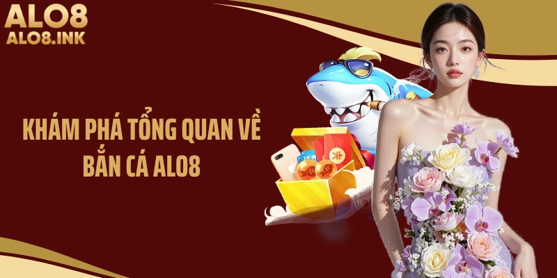 Khám phá tổng quan về bắn cá ALO8