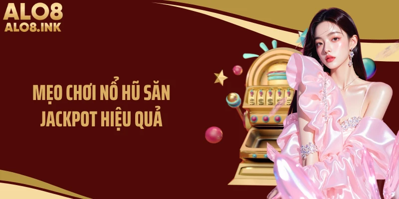 Mẹo chơi nổ hũ săn jackpot hiệu quả