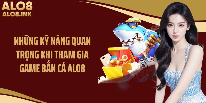 Những kỹ năng quan trọng khi tham gia game bắn cá ALO8