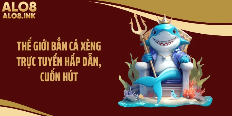 Thế giới bắn cá xèng trực tuyến hấp dẫn, cuốn hút