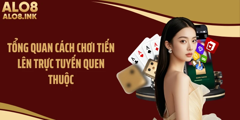 Tổng quan cách chơi tiến lên trực tuyến quen thuộc