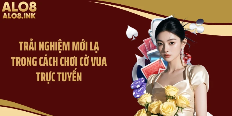 Trải nghiệm mới lạ trong cách chơi cờ vua trực tuyến