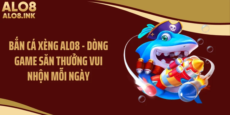 Bắn Cá Xèng ALO8 - Dòng Game Săn Thưởng Vui Nhộn Mỗi Ngày