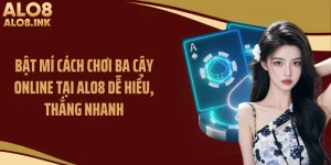 Bật Mí Cách Chơi Ba Cây Online Tại ALO8 Dễ Hiểu, Thắng Nhanh