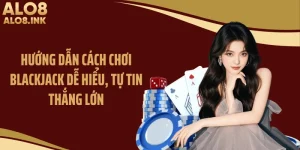 Hướng Dẫn Cách Chơi Blackjack Dễ Hiểu, Tự Tin Thắng Lớn