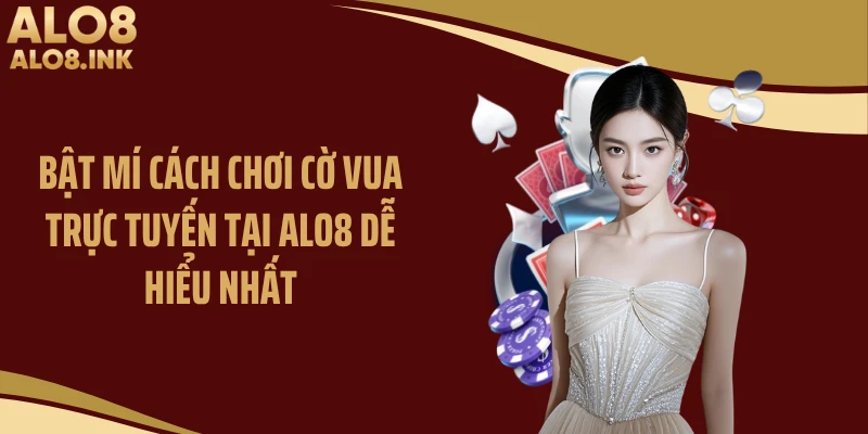 Bật Mí Cách Chơi Cờ Vua Trực Tuyến Tại ALO8 Dễ Hiểu Nhất