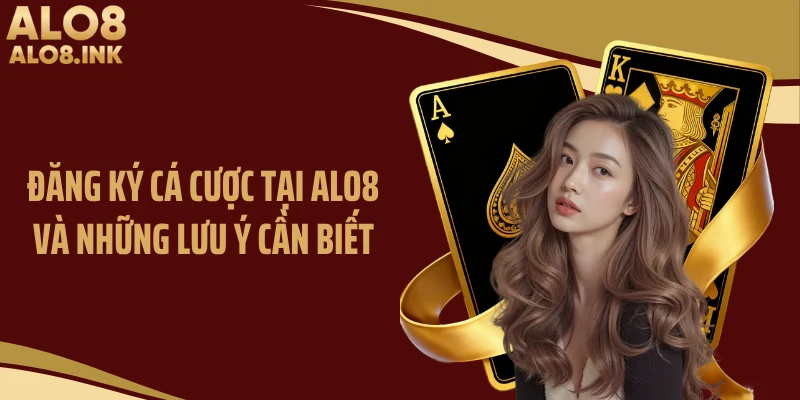 Đăng ký cá cược tại ALO8 và những lưu ý cần biết