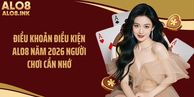 Điều khoản điều kiện ALO8 năm 2026 người chơi cần nhớ