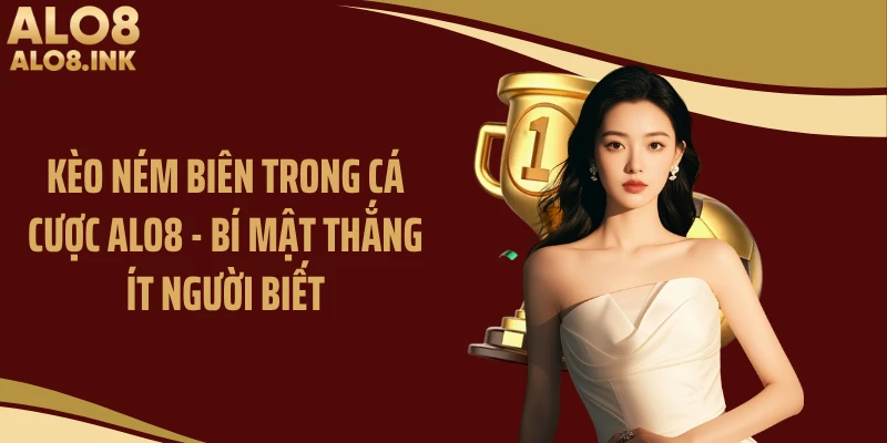 Kèo Ném Biên Trong Cá Cược ALO8 - Bí Mật Thắng Ít Người Biết