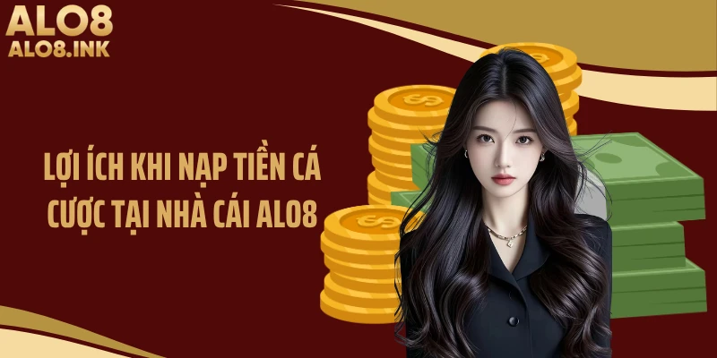 Lợi ích khi nạp tiền cá cược tại nhà cái ALO8