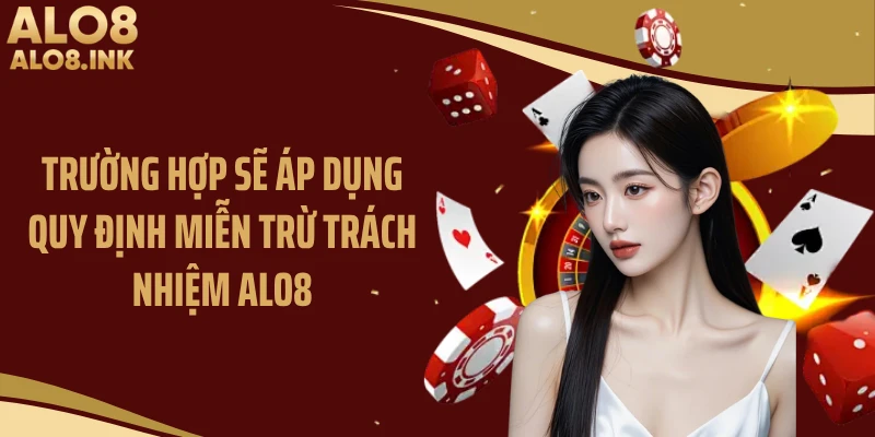 Trường hợp sẽ áp dụng quy định miễn trừ trách nhiệm ALO8